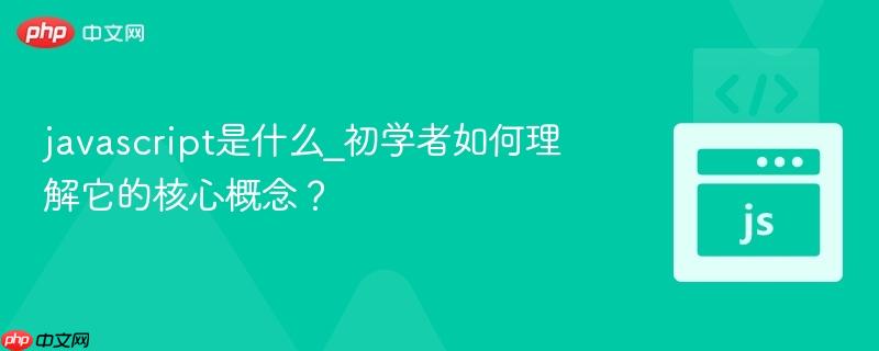 javascript是什么_初学者如何理解它的核心概念?-第1张图片-佛山资讯网 javascript是什么_初学者如何理解它的核心概念?-第1张图片-佛山资讯网