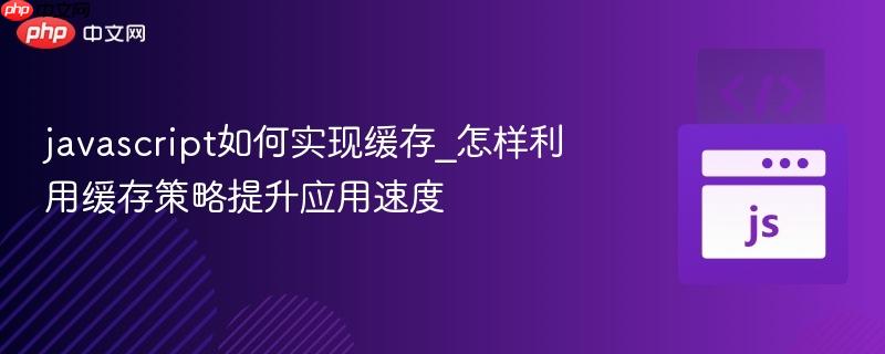 javascript如何实现缓存_怎样利用缓存策略提升应用速度-第1张图片-佛山资讯网 javascript如何实现缓存_怎样利用缓存策略提升应用速度-第1张图片-佛山资讯网