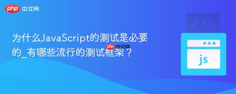 为什么JavaScript的测试是必要的_有哪些流行的测试框架?-第1张图片-佛山资讯网 为什么JavaScript的测试是必要的_有哪些流行的测试框架?-第1张图片-佛山资讯网