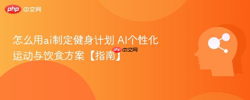 怎么用ai制定健身计划 AI个性化运动与饮食方案【指南】-第1张图片-佛山资讯网 怎么用ai制定健身计划 AI个性化运动与饮食方案【指南】-第1张图片-佛山资讯网