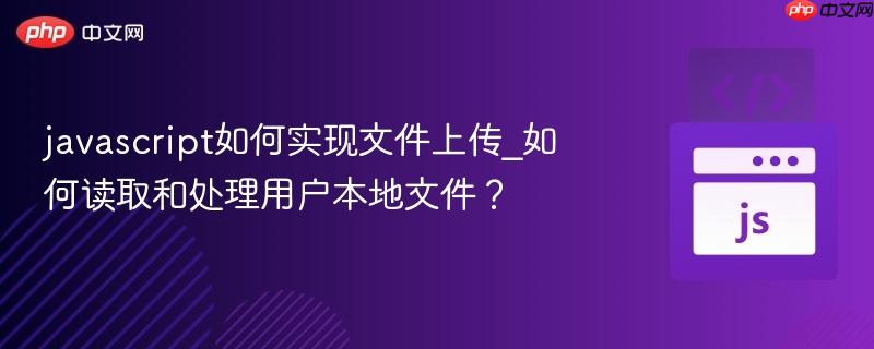 javascript如何实现文件上传_如何读取和处理用户本地文件？-第1张图片-佛山资讯网