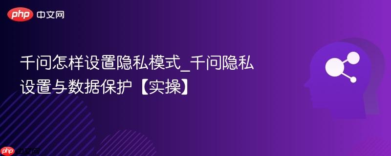 千问怎样设置隐私模式_千问隐私设置与数据保护【实操】-第1张图片-佛山资讯网 千问怎样设置隐私模式_千问隐私设置与数据保护【实操】-第1张图片-佛山资讯网