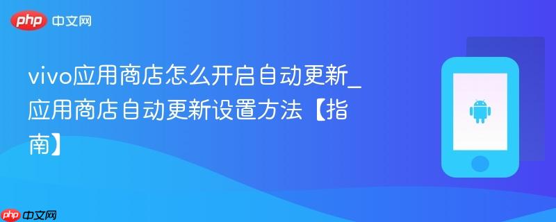 vivo应用商店怎么开启自动更新_应用商店自动更新设置方法【指南】-第1张图片-佛山资讯网