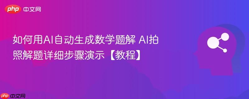 如何用AI自动生成数学题解 AI拍照解题详细步骤演示【教程】-第1张图片-佛山资讯网