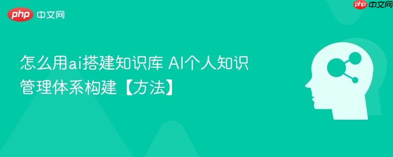 怎么用ai搭建知识库 AI个人知识管理体系构建【方法】-第1张图片-佛山资讯网 怎么用ai搭建知识库 AI个人知识管理体系构建【方法】-第1张图片-佛山资讯网