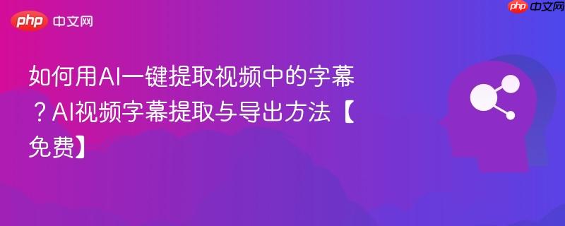 如何用AI一键提取视频中的字幕？AI视频字幕提取与导出方法【免费】-第1张图片-佛山资讯网