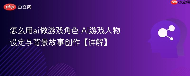 怎么用ai做游戏角色 AI游戏人物设定与背景故事创作【详解】-第1张图片-佛山资讯网 怎么用ai做游戏角色 AI游戏人物设定与背景故事创作【详解】-第1张图片-佛山资讯网