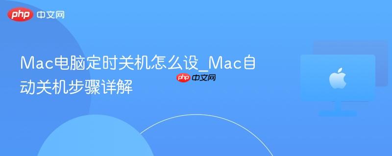 Mac电脑定时关机怎么设_Mac自动关机步骤详解-第1张图片-佛山资讯网