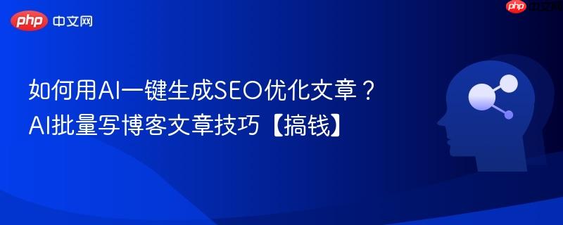 如何用AI一键生成SEO优化文章？AI批量写博客文章技巧【搞钱】-第1张图片-佛山资讯网
