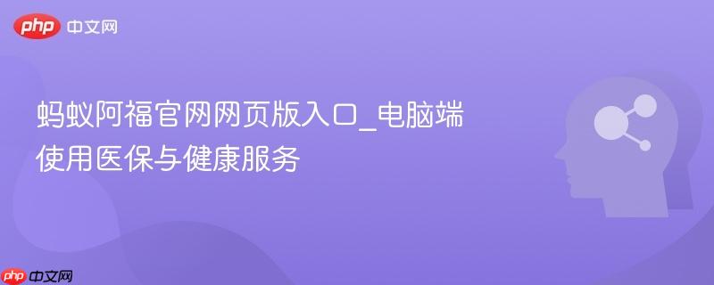 蚂蚁阿福官网网页版入口_电脑端使用医保与健康服务-第1张图片-佛山资讯网 蚂蚁阿福官网网页版入口_电脑端使用医保与健康服务-第1张图片-佛山资讯网