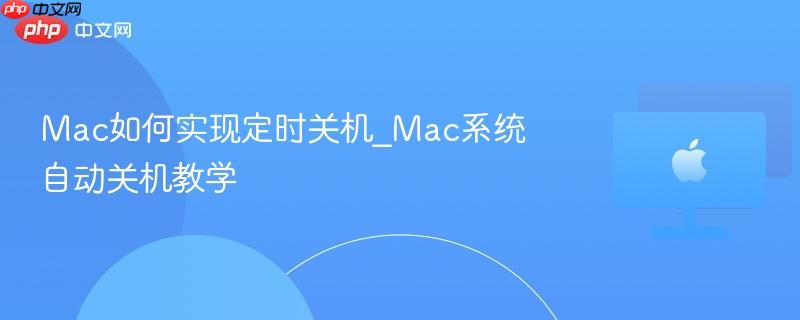 Mac如何实现定时关机_Mac系统自动关机教学-第1张图片-佛山资讯网
