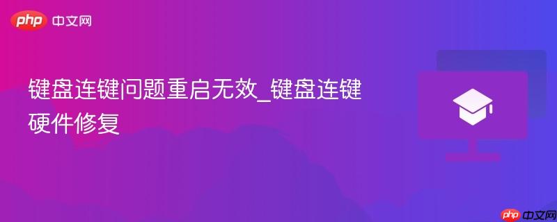 键盘连键问题重启无效_键盘连键硬件修复-第1张图片-佛山资讯网