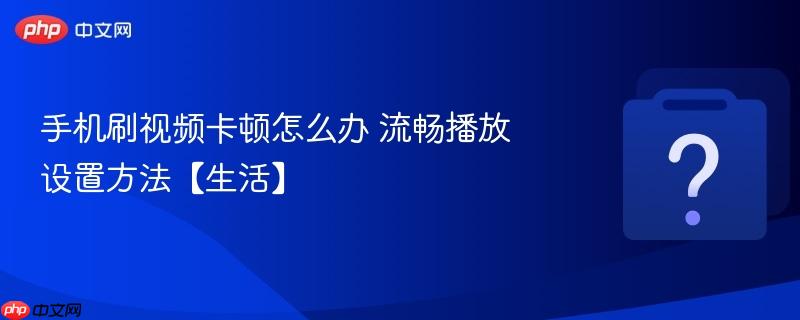 手机刷视频卡顿怎么办 流畅播放设置方法【生活】-第1张图片-佛山资讯网 手机刷视频卡顿怎么办 流畅播放设置方法【生活】-第1张图片-佛山资讯网