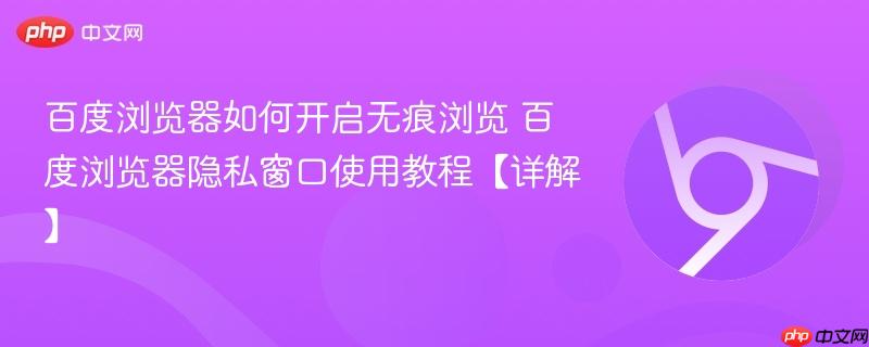 百度浏览器如何开启无痕浏览 百度浏览器隐私窗口使用教程【详解】-第1张图片-佛山资讯网