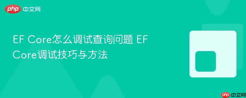 EF Core怎么调试查询问题 EF Core调试技巧与方法-第1张图片-佛山资讯网 EF Core怎么调试查询问题 EF Core调试技巧与方法-第1张图片-佛山资讯网