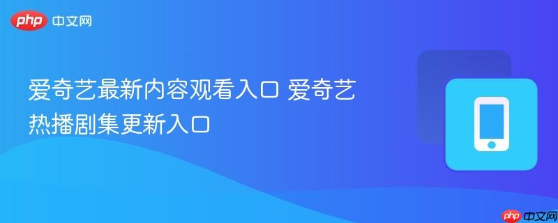爱奇艺最新内容观看入口 爱奇艺热播剧集更新入口-第1张图片-佛山资讯网 爱奇艺最新内容观看入口 爱奇艺热播剧集更新入口-第1张图片-佛山资讯网