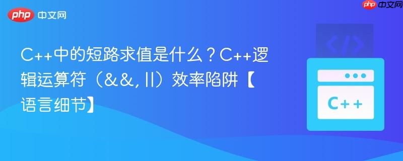 C++中的短路求值是什么？C++逻辑运算符（&&, ||）效率陷阱【语言细节】-第1张图片-佛山资讯网
