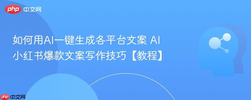 如何用AI一键生成各平台文案 AI小红书爆款文案写作技巧【教程】-第1张图片-佛山资讯网
