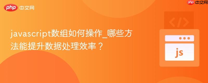javascript数组如何操作_哪些方法能提升数据处理效率？-第1张图片-佛山资讯网