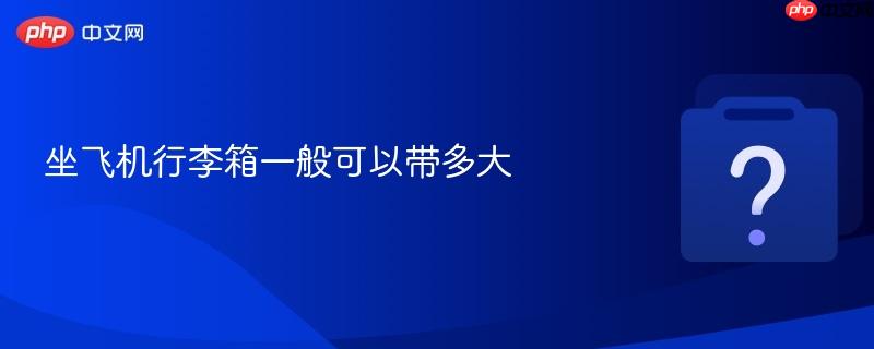 坐飞机行李箱一般可以带多大-第1张图片-佛山资讯网