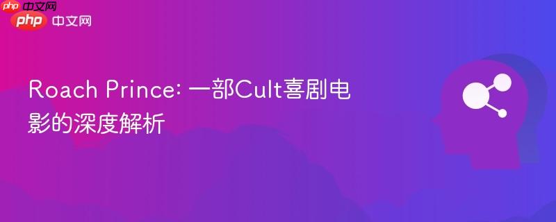 Roach Prince: 一部Cult喜剧电影的深度解析-第1张图片-佛山资讯网