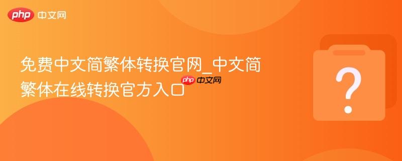 免费中文简繁体转换官网_中文简繁体在线转换官方入口-第1张图片-佛山资讯网