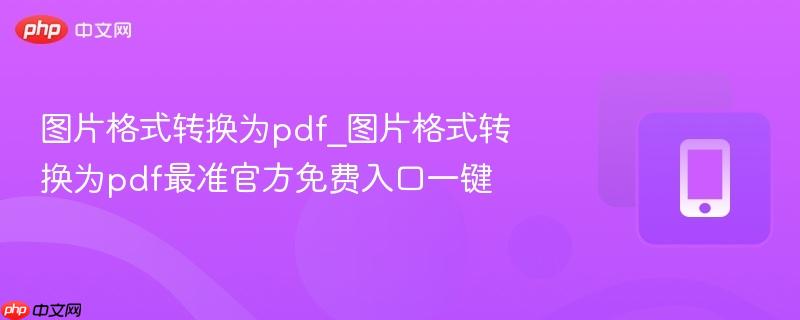 图片格式转换为pdf_图片格式转换为pdf最准官方免费入口一键-第1张图片-佛山资讯网 图片格式转换为pdf_图片格式转换为pdf最准官方免费入口一键-第1张图片-佛山资讯网