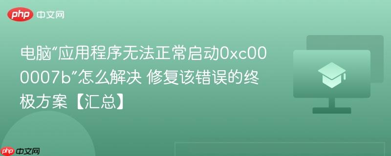 电脑“应用程序无法正常启动0xc000007b”怎么解决 修复该错误的终极方案【汇总】-第1张图片-佛山资讯网