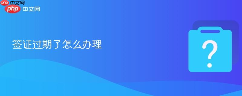 签证过期了怎么办理-第1张图片-佛山资讯网 签证过期了怎么办理-第1张图片-佛山资讯网