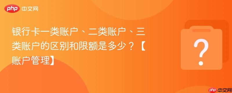 银行卡一类账户、二类账户、三类账户的区别和限额是多少?【账户管理】-第1张图片-佛山资讯网 银行卡一类账户、二类账户、三类账户的区别和限额是多少?【账户管理】-第1张图片-佛山资讯网
