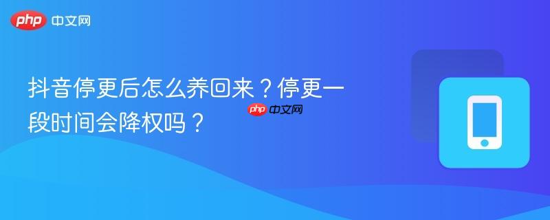 抖音停更后怎么养回来？停更一段时间会降权吗？-第1张图片-佛山资讯网