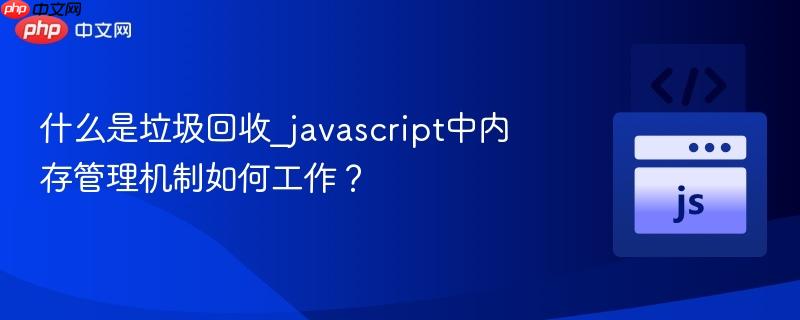 什么是垃圾回收_javascript中内存管理机制如何工作?-第1张图片-佛山资讯网 什么是垃圾回收_javascript中内存管理机制如何工作?-第1张图片-佛山资讯网