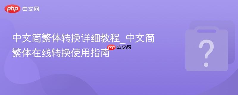 中文简繁体转换详细教程_中文简繁体在线转换使用指南-第1张图片-佛山资讯网 中文简繁体转换详细教程_中文简繁体在线转换使用指南-第1张图片-佛山资讯网