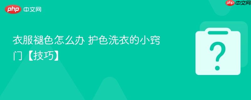 衣服褪色怎么办 护色洗衣的小窍门【技巧】-第1张图片-佛山资讯网 衣服褪色怎么办 护色洗衣的小窍门【技巧】-第1张图片-佛山资讯网