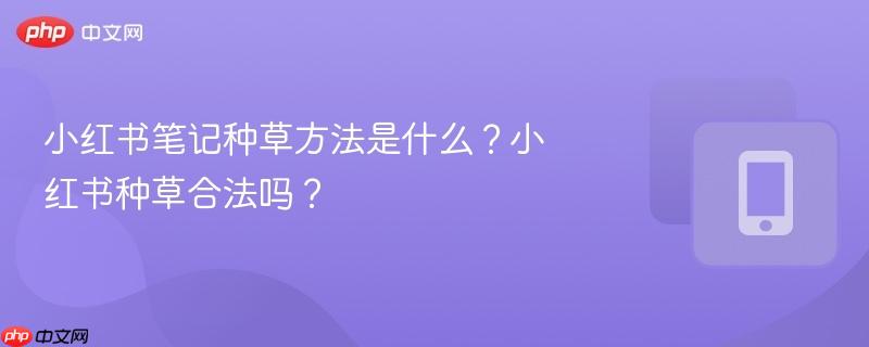 小红书笔记种草方法是什么？小红书种草合法吗？-第1张图片-佛山资讯网
