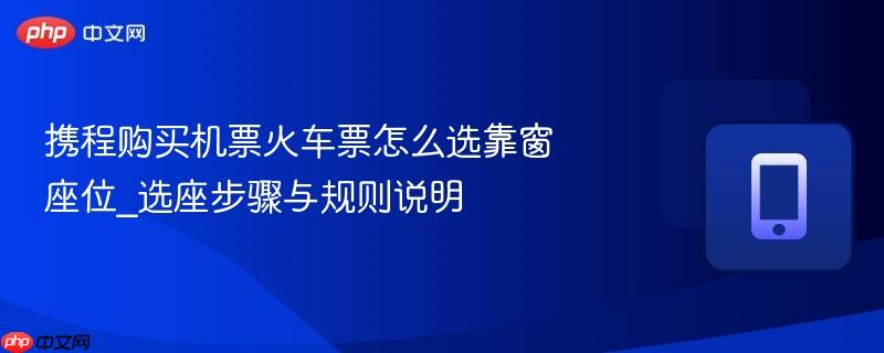 携程购买机票火车票怎么选靠窗座位_选座步骤与规则说明-第1张图片-佛山资讯网