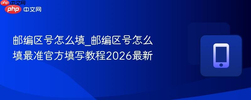 邮编区号怎么填_邮编区号怎么填最准官方填写教程2026最新-第1张图片-佛山资讯网 邮编区号怎么填_邮编区号怎么填最准官方填写教程2026最新-第1张图片-佛山资讯网