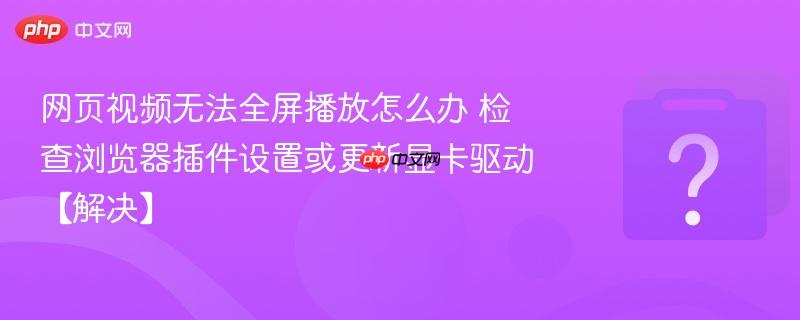 网页视频无法全屏播放怎么办 检查浏览器插件设置或更新显卡驱动【解决】-第1张图片-佛山资讯网 网页视频无法全屏播放怎么办 检查浏览器插件设置或更新显卡驱动【解决】-第1张图片-佛山资讯网