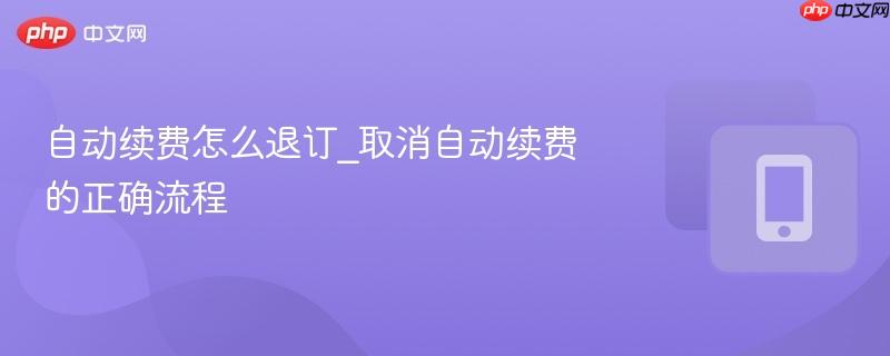 自动续费怎么退订_取消自动续费的正确流程-第1张图片-佛山资讯网 自动续费怎么退订_取消自动续费的正确流程-第1张图片-佛山资讯网