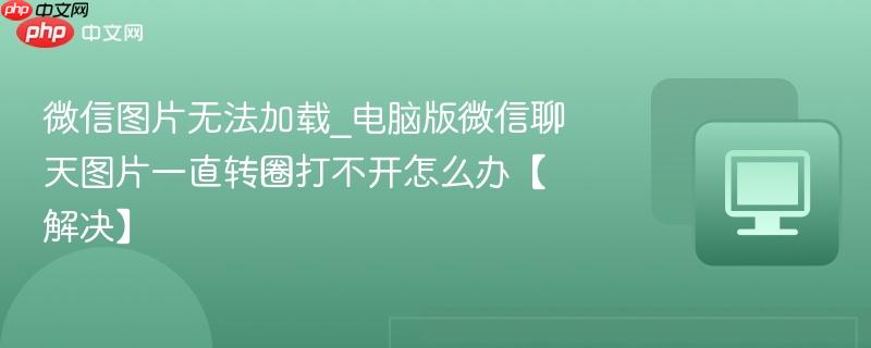 微信图片无法加载_电脑版微信聊天图片一直转圈打不开怎么办【解决】-第1张图片-佛山资讯网