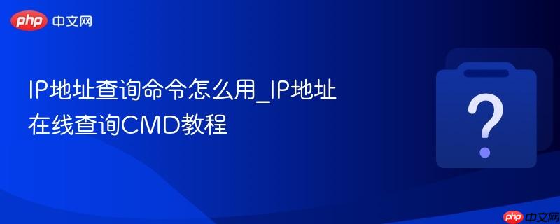 IP地址查询命令怎么用_IP地址在线查询CMD教程-第1张图片-佛山资讯网 IP地址查询命令怎么用_IP地址在线查询CMD教程-第1张图片-佛山资讯网