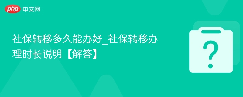社保转移多久能办好_社保转移办理时长说明【解答】-第1张图片-佛山资讯网 社保转移多久能办好_社保转移办理时长说明【解答】-第1张图片-佛山资讯网
