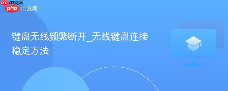 键盘无线频繁断开_无线键盘连接稳定方法-第1张图片-佛山资讯网