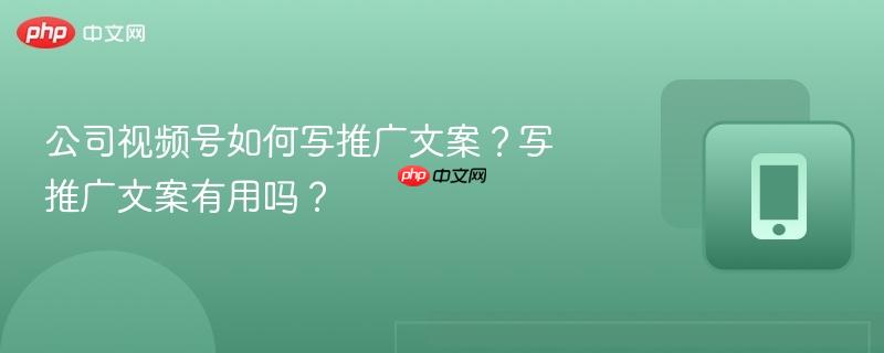 公司视频号如何写推广文案?写推广文案有用吗?-第1张图片-佛山资讯网 公司视频号如何写推广文案?写推广文案有用吗?-第1张图片-佛山资讯网
