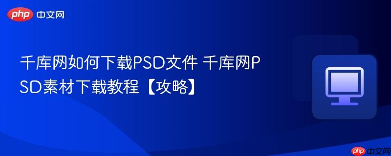 千库网如何下载PSD文件 千库网PSD素材下载教程【攻略】-第1张图片-佛山资讯网