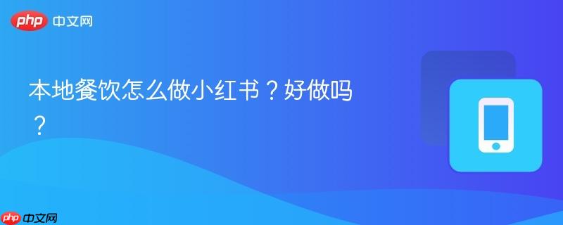 本地餐饮怎么做小红书？好做吗？-第1张图片-佛山资讯网