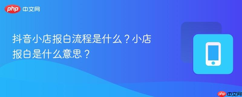抖音小店报白流程是什么?小店报白是什么意思?-第1张图片-佛山资讯网 抖音小店报白流程是什么?小店报白是什么意思?-第1张图片-佛山资讯网