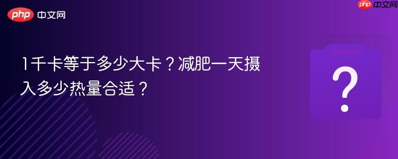 1千卡等于多少大卡?减肥一天摄入多少热量合适?-第1张图片-佛山资讯网 1千卡等于多少大卡?减肥一天摄入多少热量合适?-第1张图片-佛山资讯网