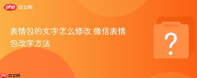 表情包的文字怎么修改 微信表情包改字方法-第1张图片-佛山资讯网 表情包的文字怎么修改 微信表情包改字方法-第1张图片-佛山资讯网