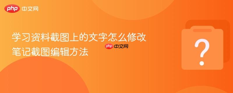 学习资料截图上的文字怎么修改 笔记截图编辑方法-第1张图片-佛山资讯网 学习资料截图上的文字怎么修改 笔记截图编辑方法-第1张图片-佛山资讯网